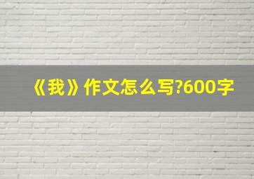 《我》作文怎么写?600字