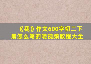 《我》作文600字初二下册怎么写的呢视频教程大全