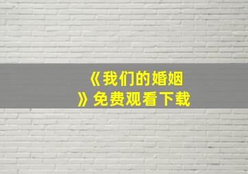 《我们的婚姻》免费观看下载