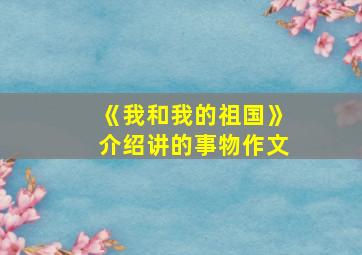 《我和我的祖国》介绍讲的事物作文