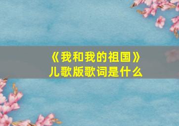 《我和我的祖国》儿歌版歌词是什么