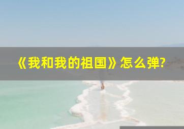 《我和我的祖国》怎么弹?