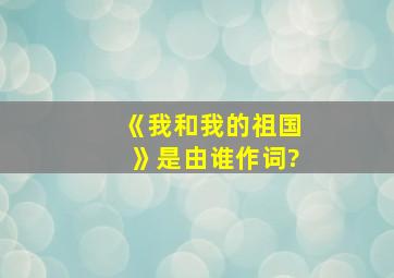 《我和我的祖国》是由谁作词?