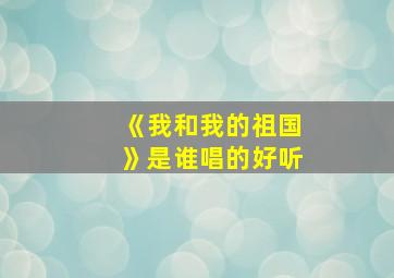 《我和我的祖国》是谁唱的好听