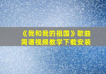 《我和我的祖国》歌曲简谱视频教学下载安装