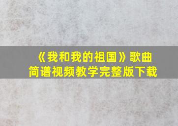 《我和我的祖国》歌曲简谱视频教学完整版下载