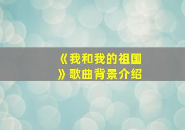 《我和我的祖国》歌曲背景介绍