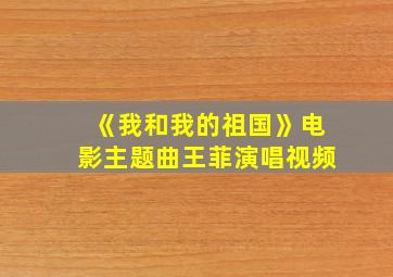 《我和我的祖国》电影主题曲王菲演唱视频