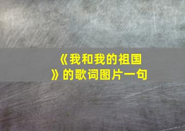 《我和我的祖国》的歌词图片一句