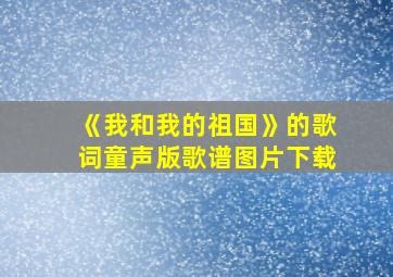 《我和我的祖国》的歌词童声版歌谱图片下载