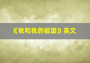 《我和我的祖国》英文