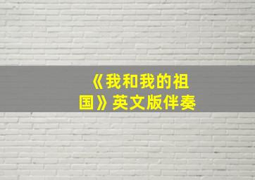 《我和我的祖国》英文版伴奏