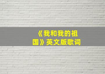 《我和我的祖国》英文版歌词