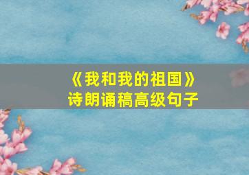 《我和我的祖国》诗朗诵稿高级句子