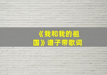 《我和我的祖国》谱子带歌词