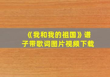 《我和我的祖国》谱子带歌词图片视频下载