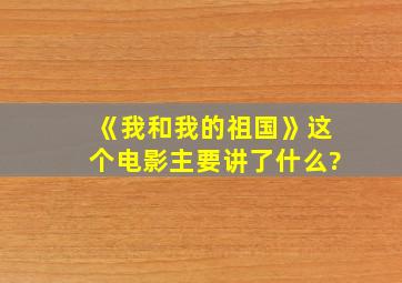 《我和我的祖国》这个电影主要讲了什么?