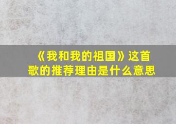 《我和我的祖国》这首歌的推荐理由是什么意思