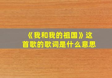 《我和我的祖国》这首歌的歌词是什么意思