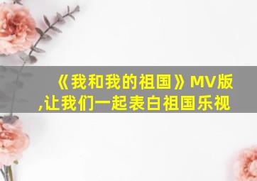 《我和我的祖国》MV版,让我们一起表白祖国乐视