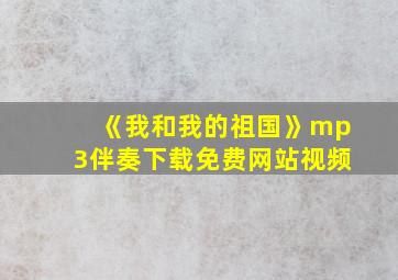 《我和我的祖国》mp3伴奏下载免费网站视频