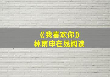 《我喜欢你》林雨申在线阅读