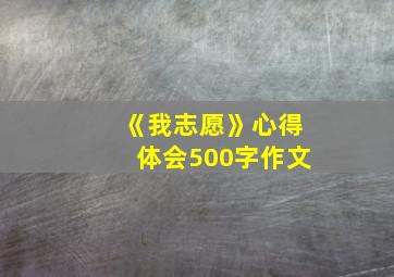 《我志愿》心得体会500字作文