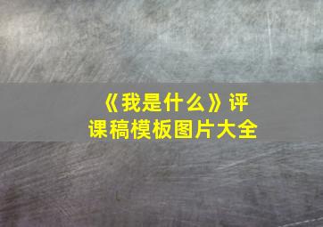 《我是什么》评课稿模板图片大全