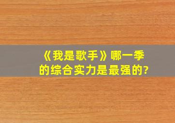 《我是歌手》哪一季的综合实力是最强的?