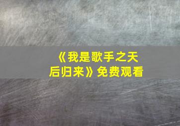 《我是歌手之天后归来》免费观看