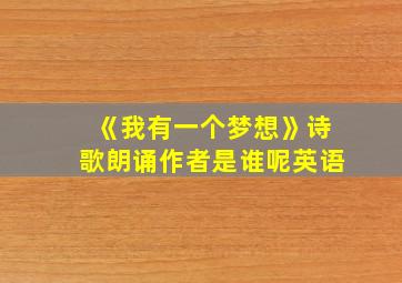 《我有一个梦想》诗歌朗诵作者是谁呢英语