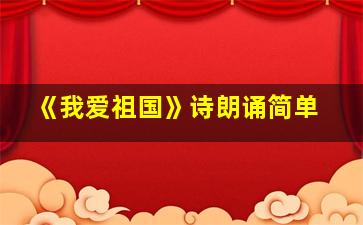 《我爱祖国》诗朗诵简单