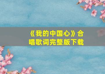 《我的中国心》合唱歌词完整版下载