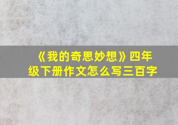 《我的奇思妙想》四年级下册作文怎么写三百字