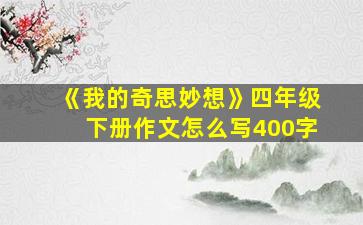 《我的奇思妙想》四年级下册作文怎么写400字