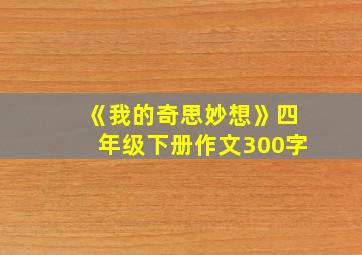 《我的奇思妙想》四年级下册作文300字