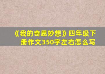 《我的奇思妙想》四年级下册作文350字左右怎么写