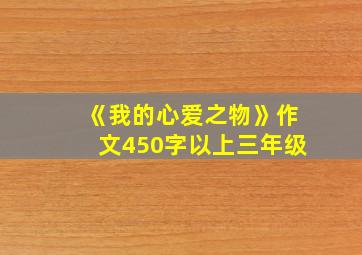 《我的心爱之物》作文450字以上三年级