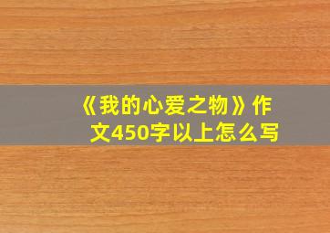 《我的心爱之物》作文450字以上怎么写