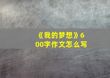 《我的梦想》600字作文怎么写