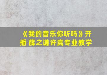 《我的音乐你听吗》开播 薛之谦许嵩专业教学