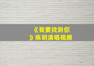 《我要找到你》陈明演唱视频