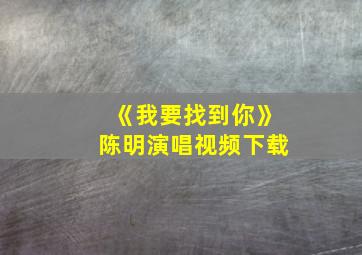 《我要找到你》陈明演唱视频下载