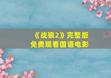 《战狼2》完整版免费观看国语电影