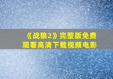 《战狼2》完整版免费观看高清下载视频电影