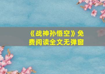 《战神孙悟空》免费阅读全文无弹窗