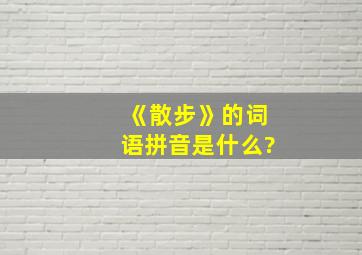 《散步》的词语拼音是什么?