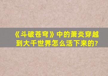 《斗破苍穹》中的萧炎穿越到大千世界怎么活下来的?