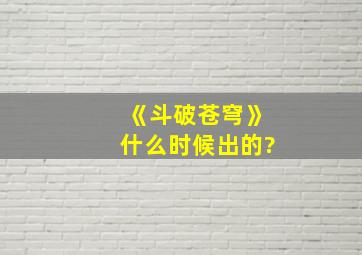 《斗破苍穹》什么时候出的?