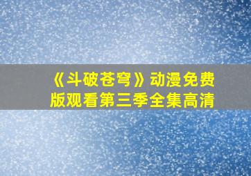 《斗破苍穹》动漫免费版观看第三季全集高清